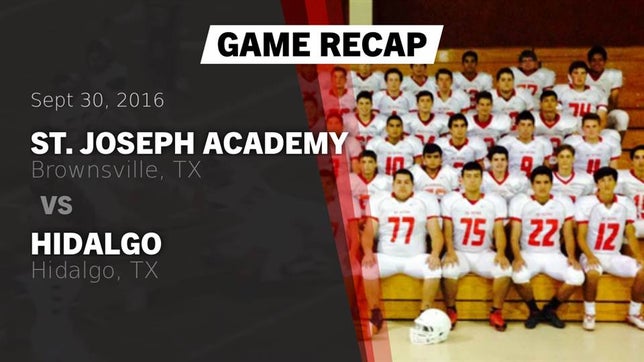 Watch this highlight video of the St. Joseph Academy (Brownsville, TX) football team in its game Recap: St. Joseph Academy  vs. Hidalgo  2016 on Sep 30, 2016