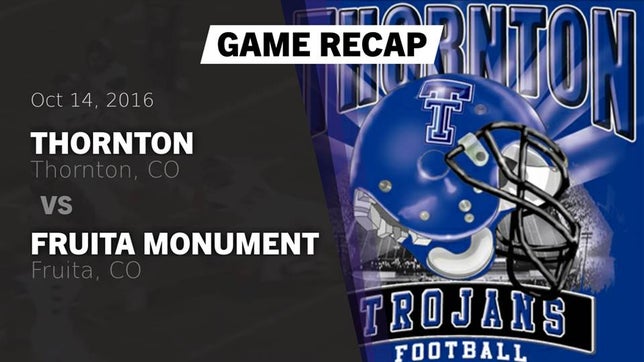 Watch this highlight video of the Thornton (CO) football team in its game Recap: Thornton  vs. Fruita Monument  2016 on Oct 14, 2016