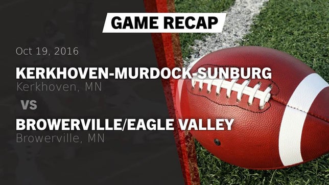 Watch this highlight video of the Kerkhoven-Murdock-Sunburg (Kerkhoven, MN) football team in its game Recap: Kerkhoven-Murdock-Sunburg  vs. Browerville/Eagle Valley  2016 on Oct 19, 2016