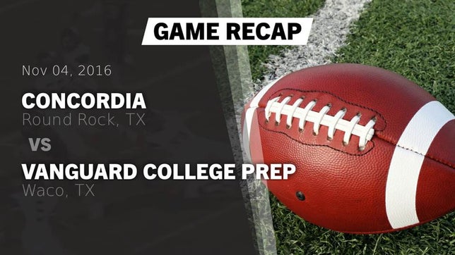 Watch this highlight video of the Concordia (Round Rock, TX) football team in its game Recap: Concordia  vs. Vanguard College Prep  2016 on Nov 4, 2016