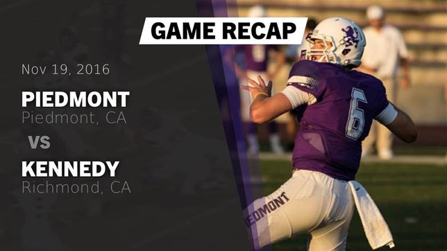 Watch this highlight video of the Piedmont (CA) football team in its game Recap: Piedmont  vs. Kennedy  2016 on Nov 19, 2016