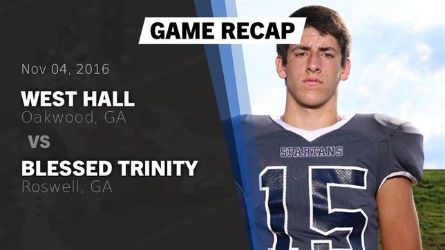 Watch this highlight video of the West Hall (Oakwood, GA) football team in its game Recap: West Hall  vs. Blessed Trinity  2016 on Nov 4, 2016