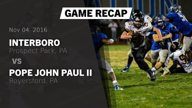 Watch this highlight video of the Interboro (Prospect Park, PA) football team in its game Recap: Interboro  vs. Pope John Paul II 2016 on Nov 4, 2016