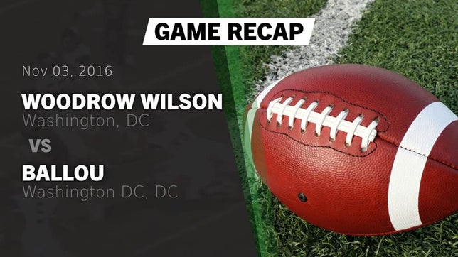 Watch this highlight video of the Wilson (Washington, DC) football team in its game Recap: Woodrow Wilson  vs. Ballou  2016 on Nov 3, 2016