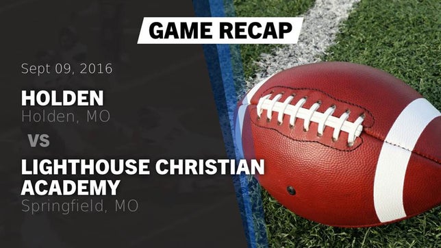 Watch this highlight video of the Holden (MO) football team in its game Recap: Holden  vs. Lighthouse Christian Academy 2016 on Sep 9, 2016