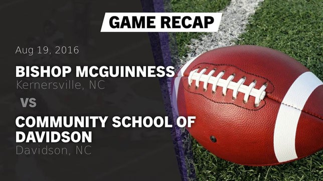 Watch this highlight video of the Bishop McGuinness (Kernersville, NC) football team in its game Recap: Bishop McGuinness  vs. Community School of Davidson 2016 on Aug 19, 2016