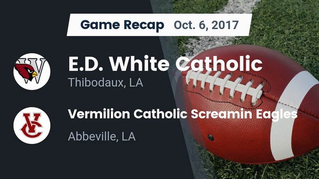Watch this highlight video of the E.D. White (Thibodaux, LA) football team in its game Recap: E.D. White Catholic  vs. Vermilion Catholic Screamin Eagles 2017 on Oct 6, 2017