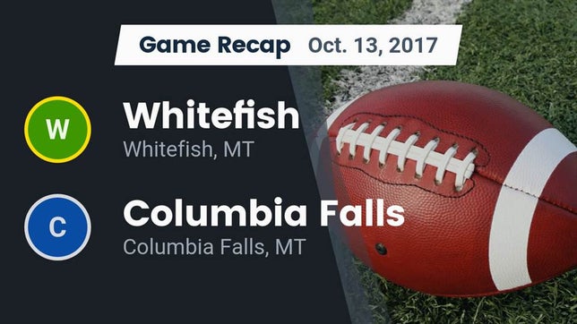 Watch this highlight video of the Whitefish (MT) football team in its game Recap: Whitefish  vs. Columbia Falls  2017 on Oct 13, 2017
