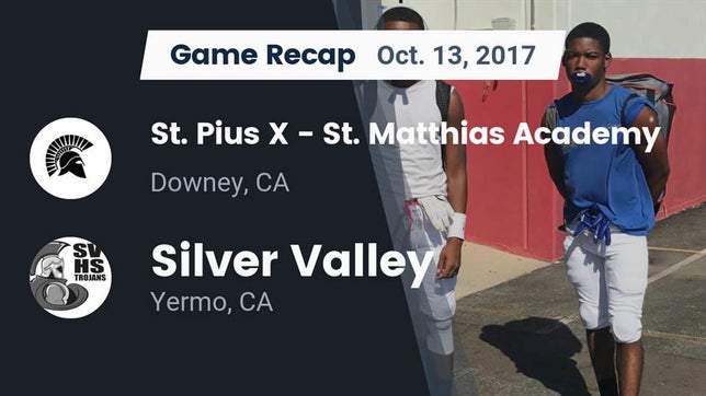 Watch this highlight video of the St. Pius X-St. Matthias Academy (Downey, CA) football team in its game Recap: St. Pius X - St. Matthias Academy vs. Silver Valley  2017 on Oct 13, 2017
