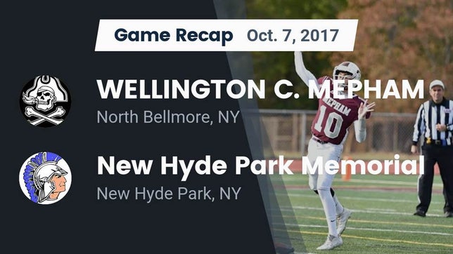 Watch this highlight video of the Mepham (North Bellmore, NY) football team in its game Recap: WELLINGTON C. MEPHAM vs. New Hyde Park Memorial  2017 on Oct 6, 2017