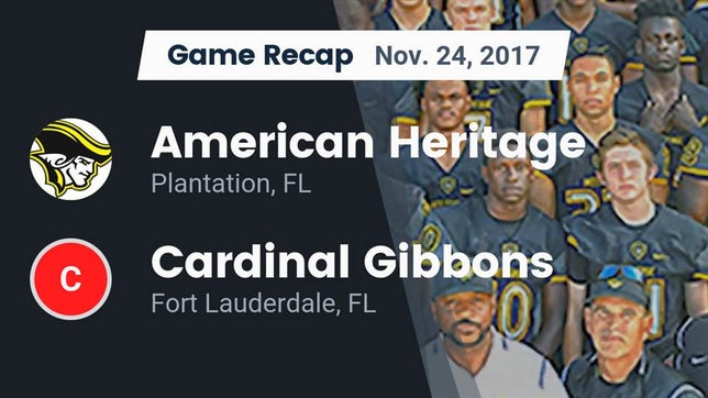 Watch this highlight video of the American Heritage (Plantation, FL) football team in its game Recap: American Heritage  vs. Cardinal Gibbons  2017 on Nov 24, 2017