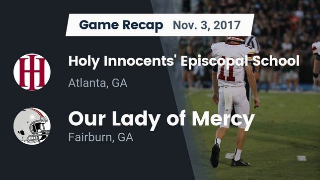 Watch this highlight video of the Holy Innocents Episcopal (Atlanta, GA) football team in its game Recap: Holy Innocents' Episcopal School vs. Our Lady of Mercy  2017 on Nov 3, 2017
