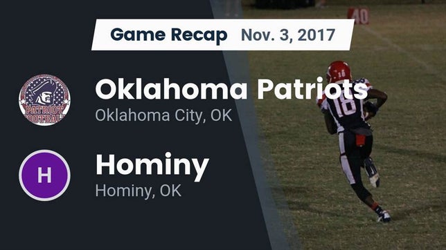Watch this highlight video of the Oklahoma City Patriots HomeSchool (Oklahoma City, OK) football team in its game Recap: Oklahoma Patriots vs. Hominy  2017 on Nov 3, 2017