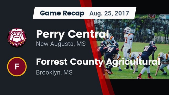 Watch this highlight video of the Perry Central (New Augusta, MS) football team in its game Recap: Perry Central  vs. Forrest County Agricultural  2017 on Aug 25, 2017