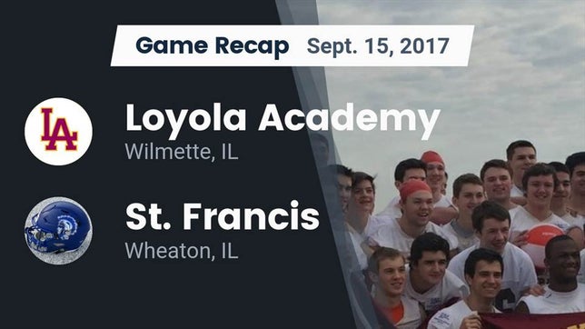 Watch this highlight video of the Loyola Academy (Wilmette, IL) football team in its game Recap: Loyola Academy  vs. St. Francis  2017 on Sep 15, 2017