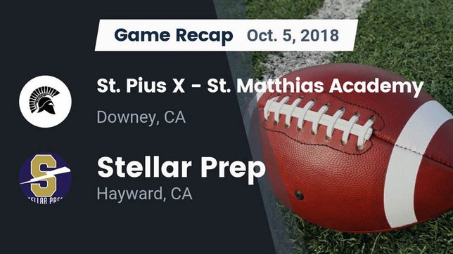Watch this highlight video of the St. Pius X-St. Matthias Academy (Downey, CA) football team in its game Recap: St. Pius X - St. Matthias Academy vs. Stellar Prep  2018 on Oct 5, 2018