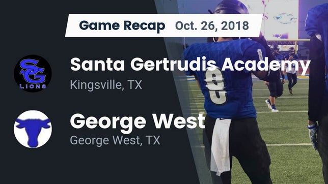 Watch this highlight video of the Santa Gertrudis Academy (Kingsville, TX) football team in its game Recap: Santa Gertrudis Academy vs. George West  2018 on Oct 26, 2018