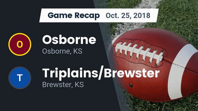Watch this highlight video of the Osborne (KS) football team in its game Recap: Osborne  vs. Triplains/Brewster  2018 on Oct 25, 2018