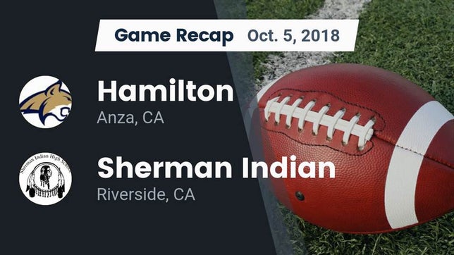 Watch this highlight video of the Hamilton (Anza, CA) football team in its game Recap: Hamilton  vs. Sherman Indian  2018 on Oct 5, 2018