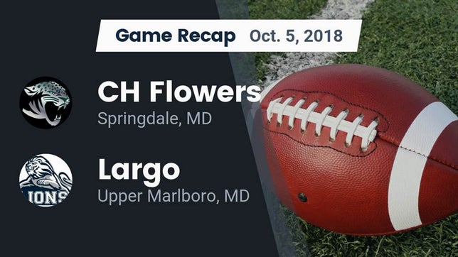 Watch this highlight video of the Flowers (Springdale, MD) football team in its game Recap: CH Flowers  vs. Largo  2018 on Oct 5, 2018