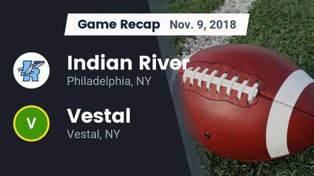 Watch this highlight video of the Indian River (Philadelphia, NY) football team in its game Recap: Indian River  vs. Vestal  2018 on Nov 9, 2018