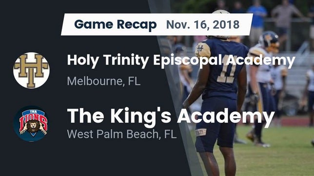 Watch this highlight video of the Holy Trinity Episcopal Academy (Melbourne, FL) football team in its game Recap: Holy Trinity Episcopal Academy vs. The King's Academy 2018 on Nov 16, 2018