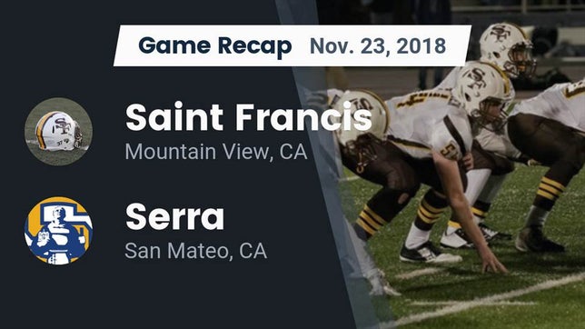 Watch this highlight video of the Saint Francis (Mountain View, CA) football team in its game Recap: Saint Francis  vs. Serra  2018 on Nov 23, 2018