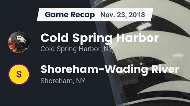 Watch this highlight video of the Cold Spring Harbor (NY) football team in its game Recap: Cold Spring Harbor  vs. Shoreham-Wading River  2018 on Nov 23, 2018