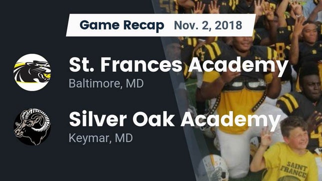 Watch this highlight video of the St. Frances Academy (Baltimore, MD) football team in its game Recap: St. Frances Academy  vs. Silver Oak Academy  2018 on Nov 2, 2018