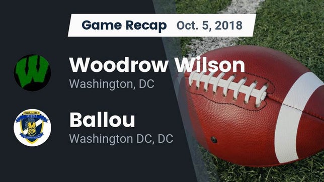 Watch this highlight video of the Wilson (Washington, DC) football team in its game Recap: Woodrow Wilson  vs. Ballou  2018 on Oct 5, 2018