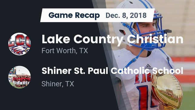 Watch this highlight video of the Lake Country Christian (Fort Worth, TX) football team in its game Recap: Lake Country Christian  vs. Shiner St. Paul Catholic School 2018 on Dec 8, 2018