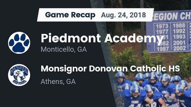 Watch this highlight video of the Piedmont Academy (Monticello, GA) football team in its game Recap: Piedmont Academy  vs. Monsignor Donovan Catholic HS 2018 on Aug 24, 2018