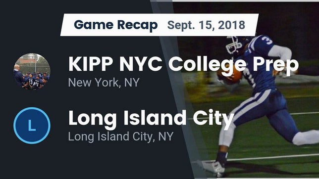 Watch this highlight video of the KIPP NYC College Prep (New York, NY) football team in its game Recap: KIPP NYC College Prep vs. Long Island City  2018 on Sep 15, 2018