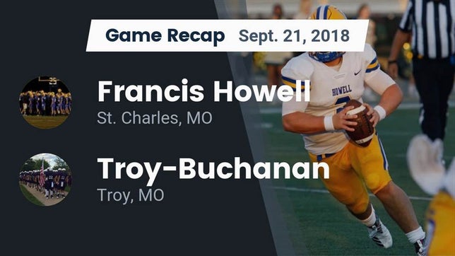 Watch this highlight video of the Howell (St. Charles, MO) football team in its game Recap: Francis Howell  vs. Troy-Buchanan  2018 on Sep 21, 2018