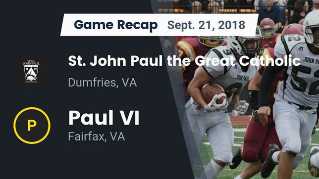 Watch this highlight video of the Saint John Paul the Great Catholic (Dumfries, VA) football team in its game Recap:  St. John Paul the Great Catholic  vs. Paul VI  2018 on Sep 21, 2018