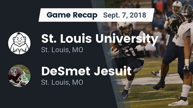 Watch this highlight video of the St. Louis University (St. Louis, MO) football team in its game Recap: St. Louis University  vs. DeSmet Jesuit  2018 on Sep 7, 2018