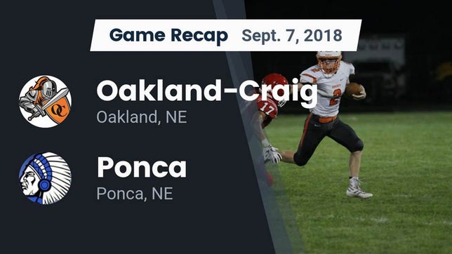 Watch this highlight video of the Oakland-Craig (Oakland, NE) football team in its game Recap: Oakland-Craig  vs. Ponca  2018 on Sep 7, 2018