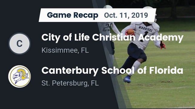 Watch this highlight video of the City of Life Christian Academy (Kissimmee, FL) football team in its game Recap: City of Life Christian Academy  vs. Canterbury School of Florida 2019 on Oct 11, 2019
