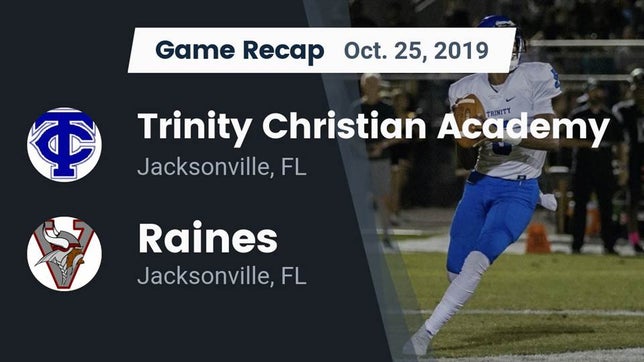 Watch this highlight video of the Trinity Christian Academy (Jacksonville, FL) football team in its game Recap: Trinity Christian Academy vs. Raines  2019 on Oct 25, 2019