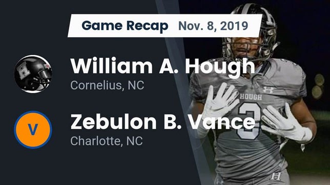 Watch this highlight video of the Hough (Cornelius, NC) football team in its game Recap: William A. Hough  vs. Zebulon B. Vance  2019 on Nov 8, 2019