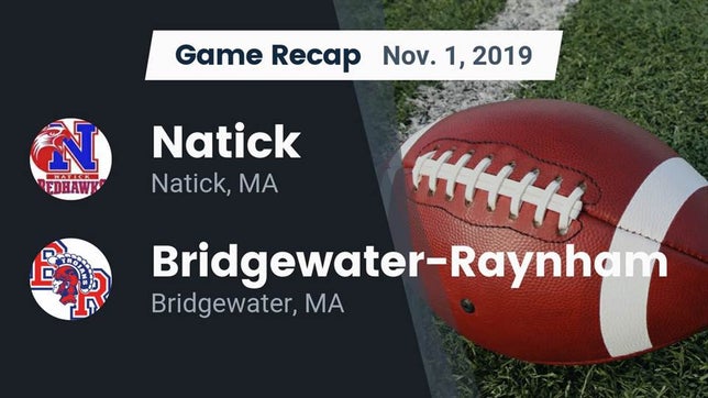 Watch this highlight video of the Natick (MA) football team in its game Recap: Natick  vs. Bridgewater-Raynham  2019 on Nov 1, 2019