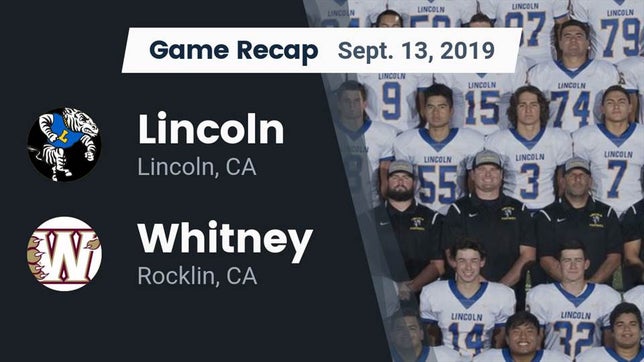 Watch this highlight video of the Lincoln (CA) football team in its game Recap: 	Lincoln  vs. Whitney  2019 on Sep 13, 2019