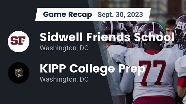 Watch this highlight video of the Sidwell Friends (Washington, DC) football team in its game Recap: Sidwell Friends School vs. KIPP College Prep  2023 on Sep 30, 2023