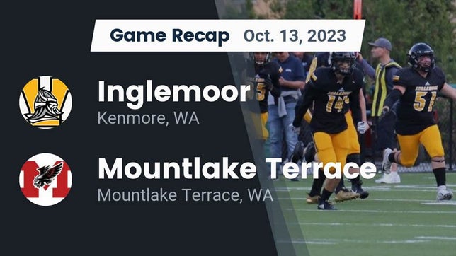 Watch this highlight video of the Inglemoor (Kenmore, WA) football team in its game Recap: Inglemoor  vs. Mountlake Terrace  2023 on Oct 13, 2023
