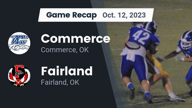 Watch this highlight video of the Commerce (OK) football team in its game Recap: Commerce  vs. Fairland  2023 on Oct 12, 2023