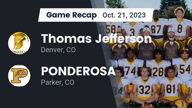 Watch this highlight video of the Thomas Jefferson (Denver, CO) football team in its game Recap: Thomas Jefferson  vs. PONDEROSA  2023 on Oct 21, 2023