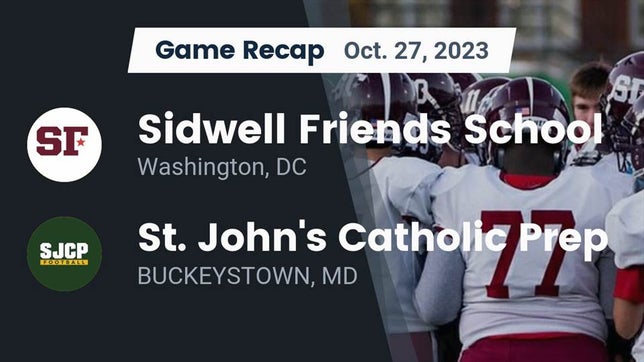 Watch this highlight video of the Sidwell Friends (Washington, DC) football team in its game Recap: Sidwell Friends School vs. St. John's Catholic Prep  2023 on Oct 27, 2023