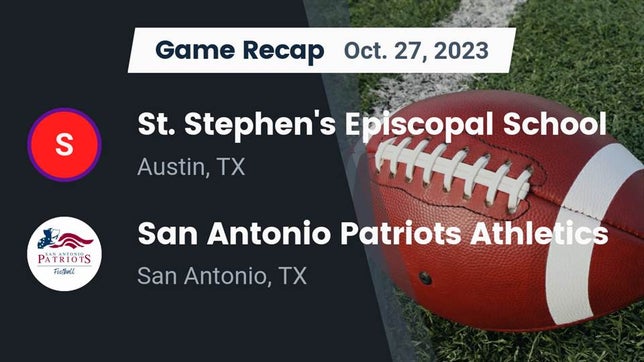 Watch this highlight video of the St. Stephen's Episcopal (Austin, TX) football team in its game Recap: St. Stephen's Episcopal School vs. San Antonio Patriots Athletics 2023 on Oct 27, 2023