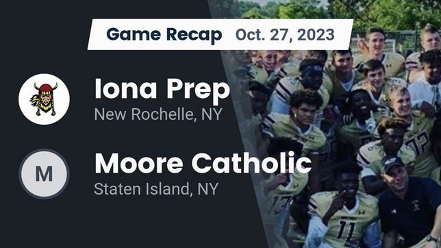 Watch this highlight video of the Iona Prep (New Rochelle, NY) football team in its game Recap: Iona Prep  vs. Moore Catholic  2023 on Oct 27, 2023