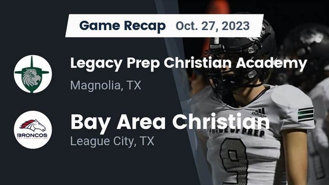 Watch this highlight video of the Legacy Prep Christian Academy (Magnolia, TX) football team in its game Recap: Legacy Prep Christian Academy vs. Bay Area Christian  2023 on Oct 27, 2023